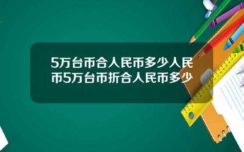 5万台币合人民币多少人民币5万台币折合人民币多少