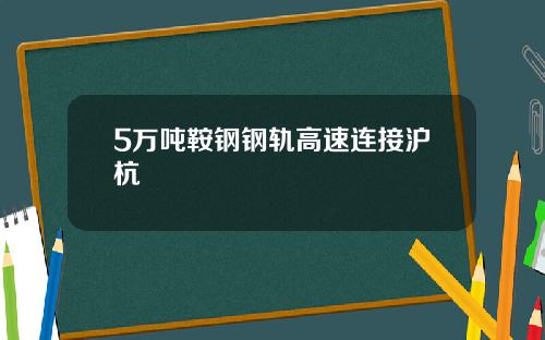 5万吨鞍钢钢轨高速连接沪杭