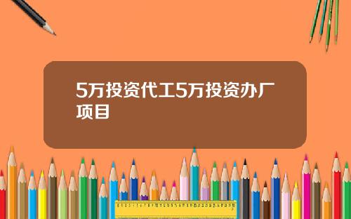 5万投资代工5万投资办厂项目