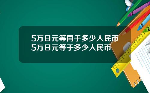 5万日元等同于多少人民币5万日元等于多少人民币