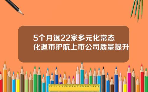 5个月退22家多元化常态化退市护航上市公司质量提升