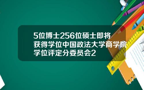 5位博士256位硕士即将获得学位中国政法大学商学院学位评定分委员会2