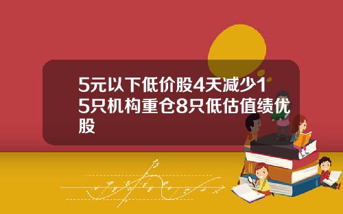5元以下低价股4天减少15只机构重仓8只低估值绩优股