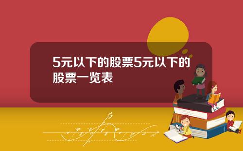 5元以下的股票5元以下的股票一览表