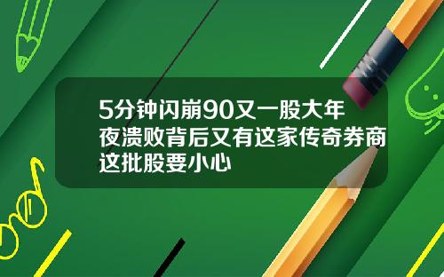 5分钟闪崩90又一股大年夜溃败背后又有这家传奇券商这批股要小心