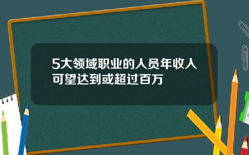 5大领域职业的人员年收入可望达到或超过百万