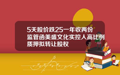 5天股价跌25一年收两份监管函美盛文化实控人高比例质押拟转让股权