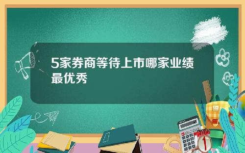 5家券商等待上市哪家业绩最优秀