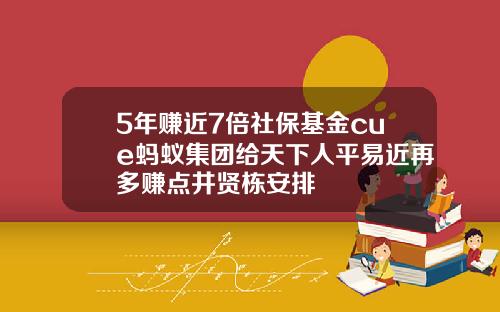 5年赚近7倍社保基金cue蚂蚁集团给天下人平易近再多赚点井贤栋安排