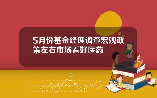 5月份基金经理调查宏观政策左右市场看好医药