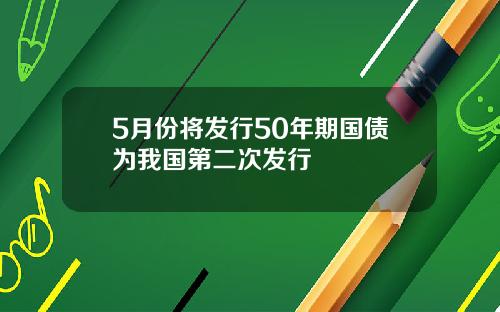 5月份将发行50年期国债为我国第二次发行