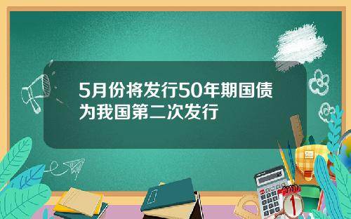 5月份将发行50年期国债为我国第二次发行