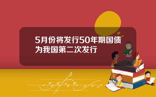 5月份将发行50年期国债为我国第二次发行