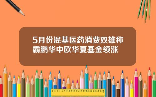 5月份混基医药消费双雄称霸鹏华中欧华夏基金领涨