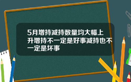 5月增持减持数量均大幅上升增持不一定是好事减持也不一定是坏事