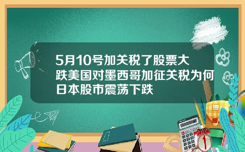 5月10号加关税了股票大跌美国对墨西哥加征关税为何日本股市震荡下跌