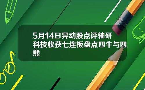 5月14日异动股点评轴研科技收获七连板盘点四牛与四熊