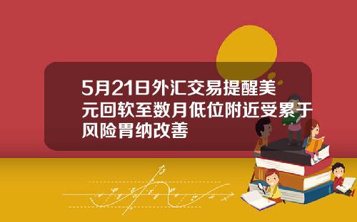 5月21日外汇交易提醒美元回软至数月低位附近受累于风险胃纳改善