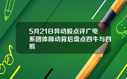5月21日异动股点评广电系团体躁动背后盘点四牛与四熊