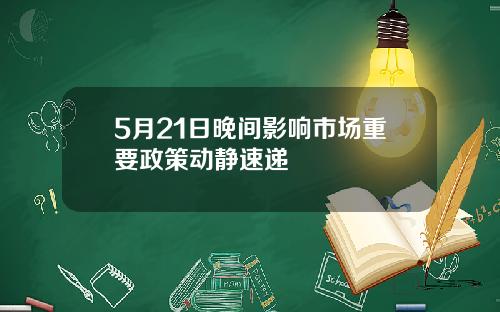 5月21日晚间影响市场重要政策动静速递