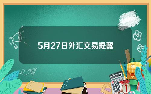 5月27日外汇交易提醒