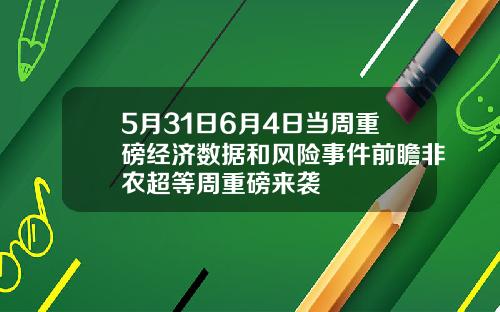 5月31日6月4日当周重磅经济数据和风险事件前瞻非农超等周重磅来袭