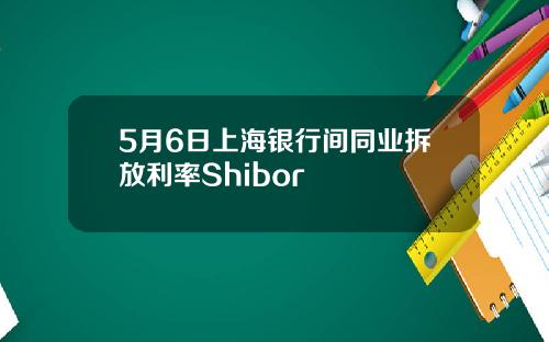 5月6日上海银行间同业拆放利率Shibor