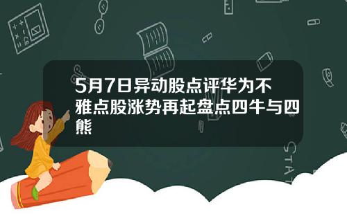 5月7日异动股点评华为不雅点股涨势再起盘点四牛与四熊