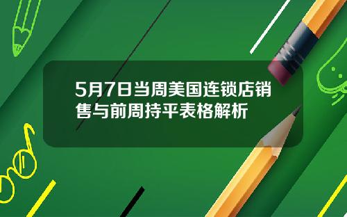 5月7日当周美国连锁店销售与前周持平表格解析