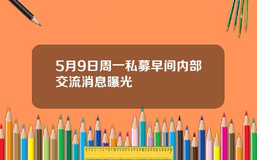 5月9日周一私募早间内部交流消息曝光