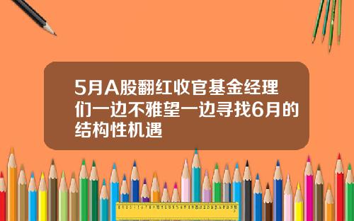 5月A股翻红收官基金经理们一边不雅望一边寻找6月的结构性机遇