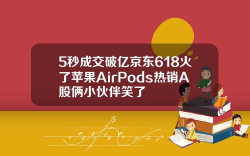 5秒成交破亿京东618火了苹果AirPods热销A股俩小伙伴笑了