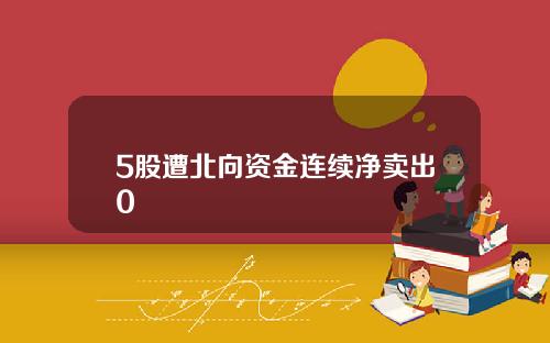5股遭北向资金连续净卖出0