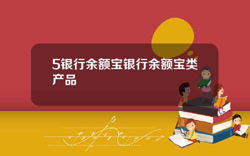 5银行余额宝银行余额宝类产品