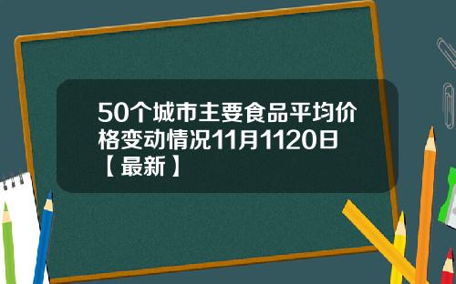 50个城市主要食品平均价格变动情况11月1120日【最新】