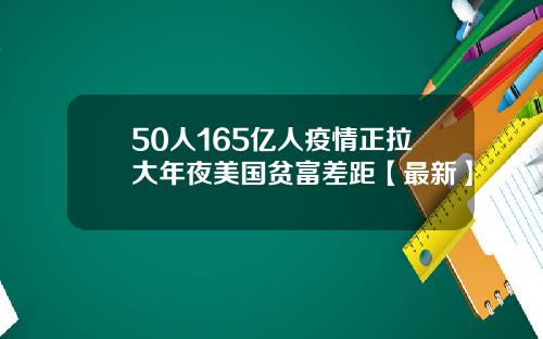 50人165亿人疫情正拉大年夜美国贫富差距【最新】