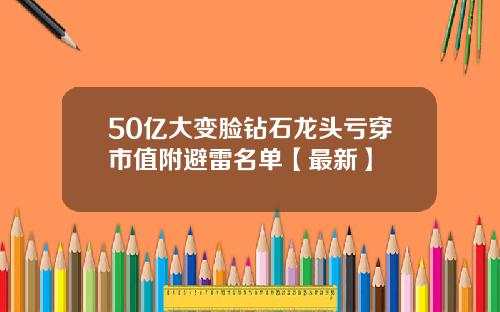 50亿大变脸钻石龙头亏穿市值附避雷名单【最新】