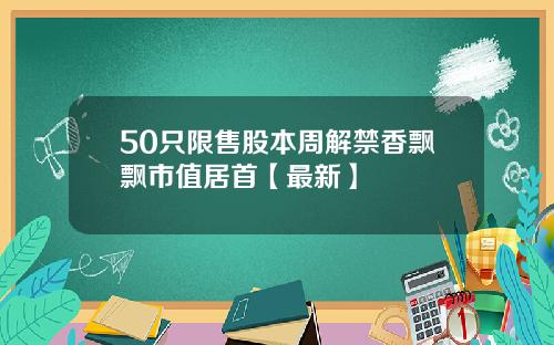 50只限售股本周解禁香飘飘市值居首【最新】