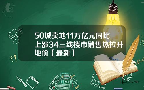 50城卖地11万亿元同比上涨34三线楼市销售热拉升地价【最新】