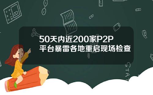 50天内近200家P2P平台暴雷各地重启现场检查