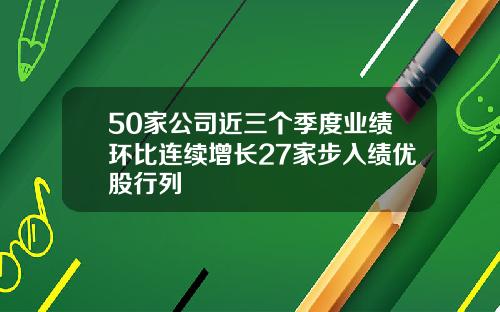 50家公司近三个季度业绩环比连续增长27家步入绩优股行列