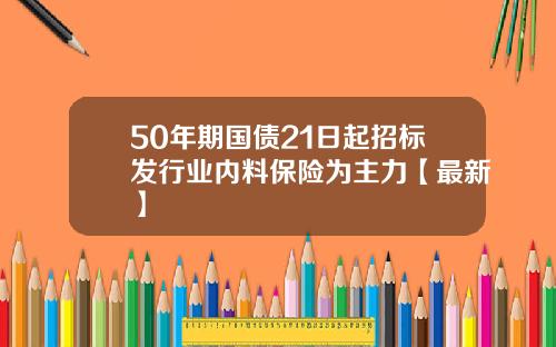 50年期国债21日起招标发行业内料保险为主力【最新】