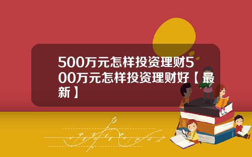 500万元怎样投资理财500万元怎样投资理财好【最新】