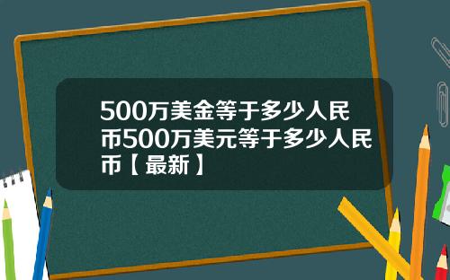 500万美金等于多少人民币500万美元等于多少人民币【最新】