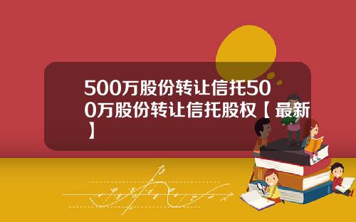 500万股份转让信托500万股份转让信托股权【最新】