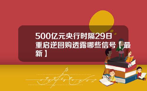 500亿元央行时隔29日重启逆回购透露哪些信号【最新】