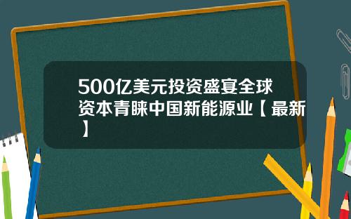500亿美元投资盛宴全球资本青睐中国新能源业【最新】