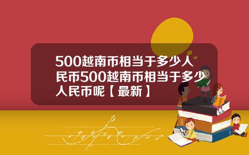 500越南币相当于多少人民币500越南币相当于多少人民币呢【最新】