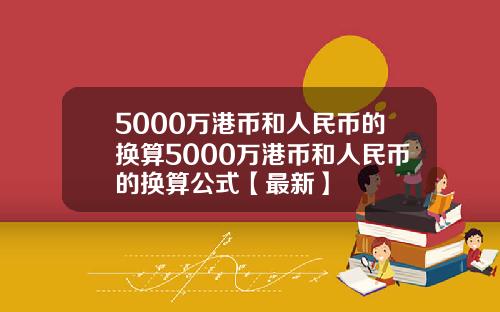 5000万港币和人民币的换算5000万港币和人民币的换算公式【最新】
