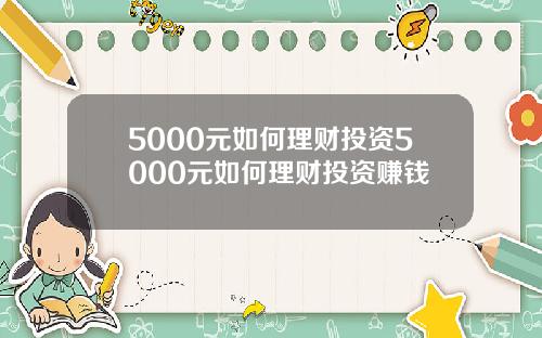 5000元如何理财投资5000元如何理财投资赚钱